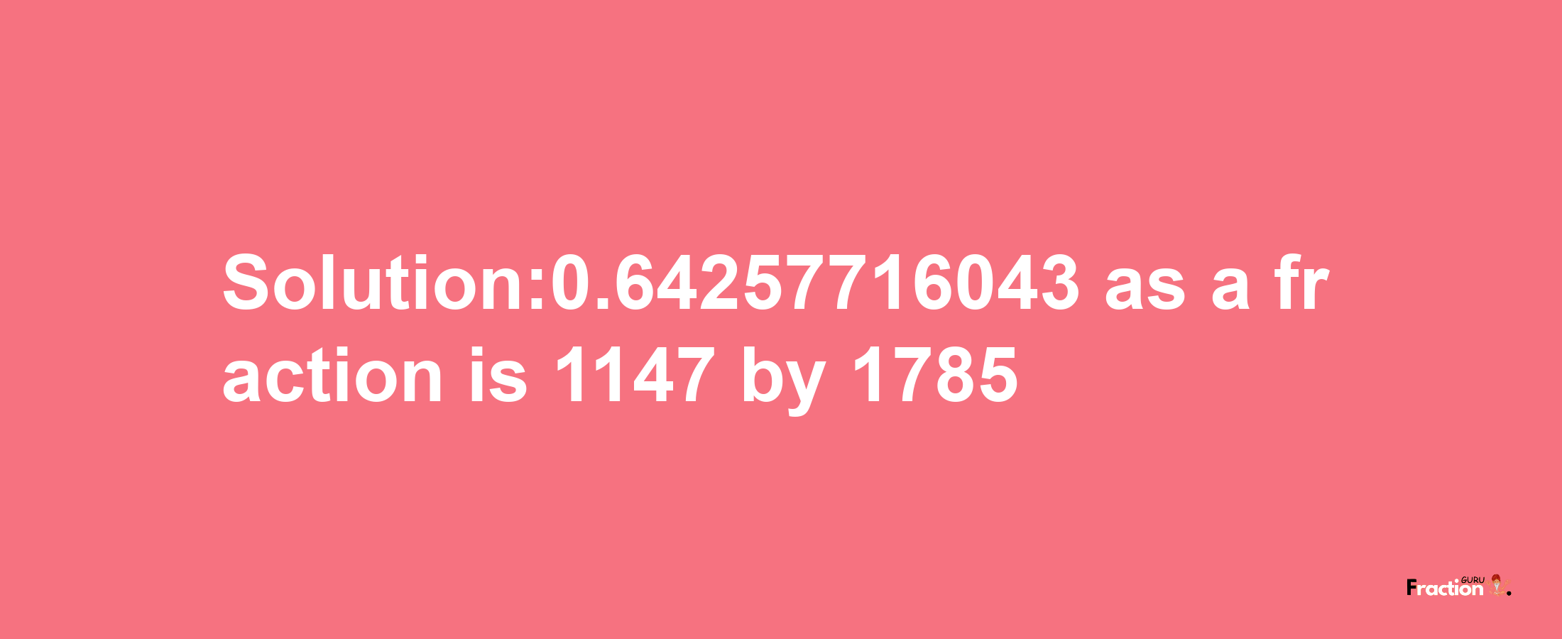 Solution:0.64257716043 as a fraction is 1147/1785