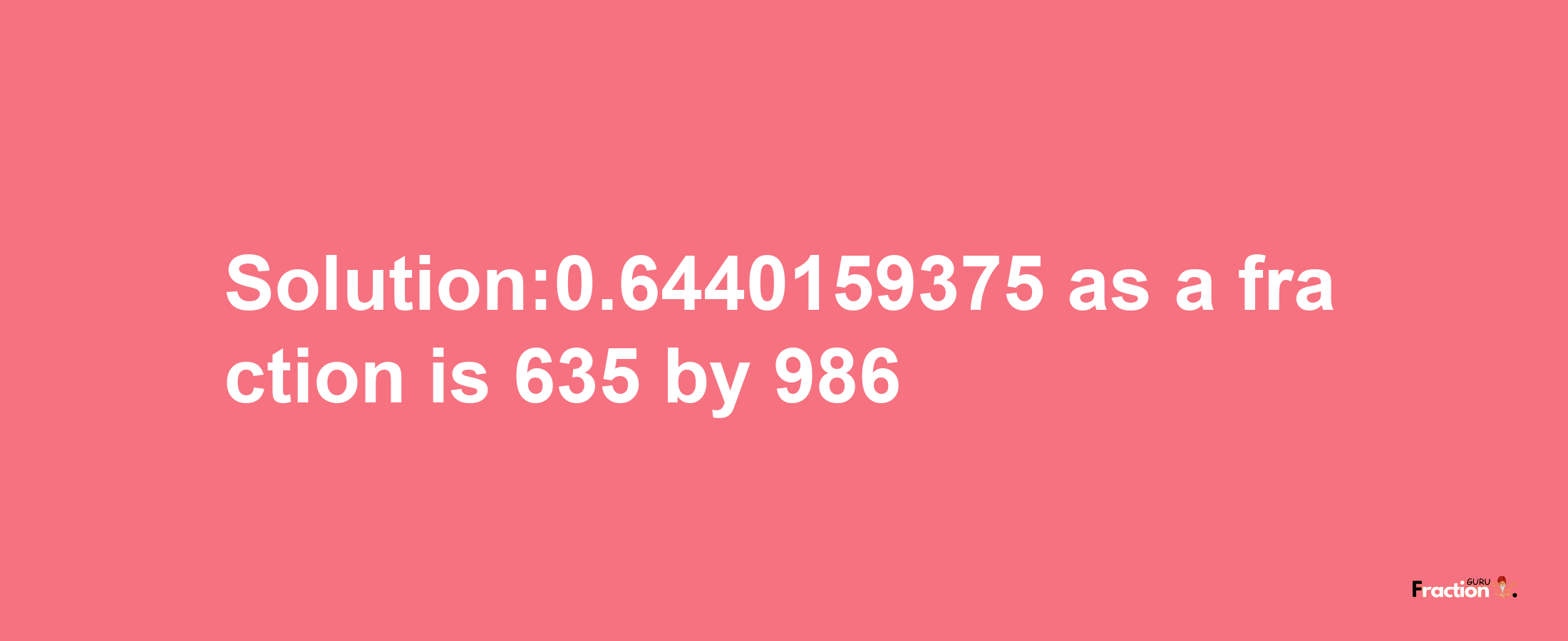 Solution:0.6440159375 as a fraction is 635/986