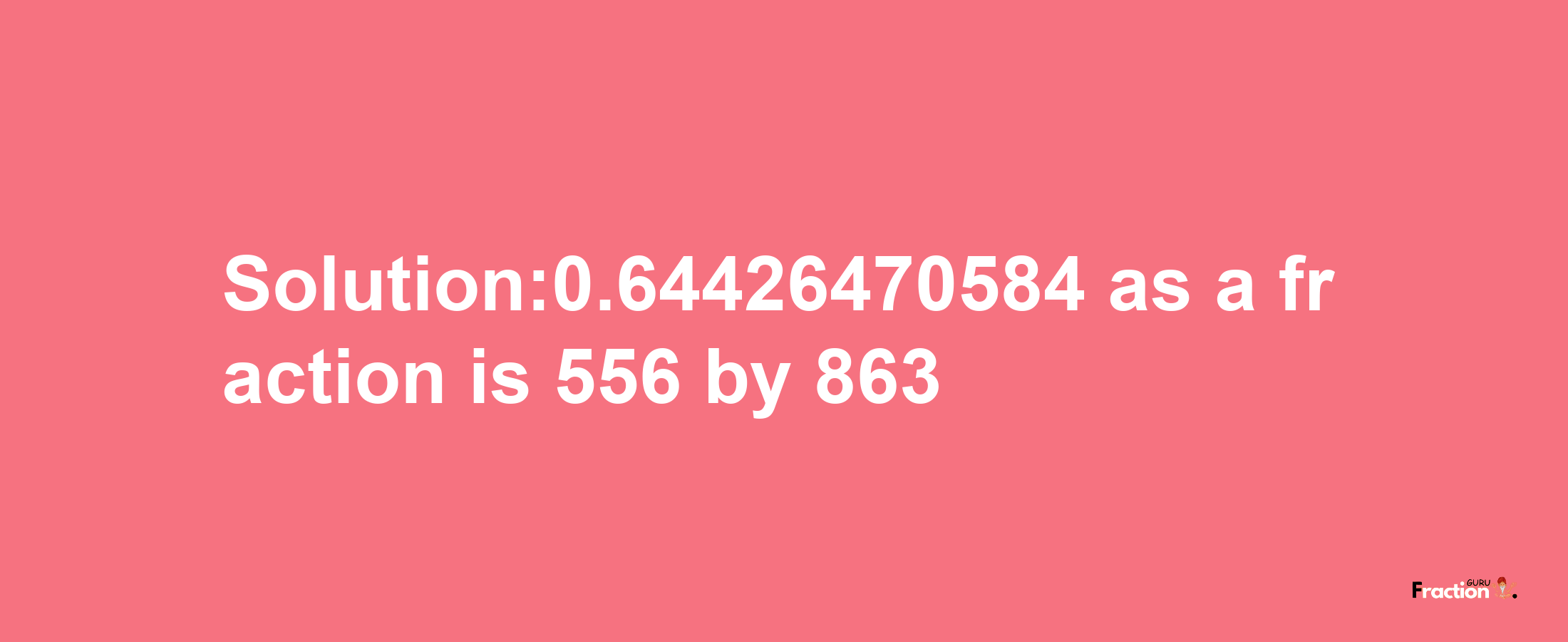 Solution:0.64426470584 as a fraction is 556/863