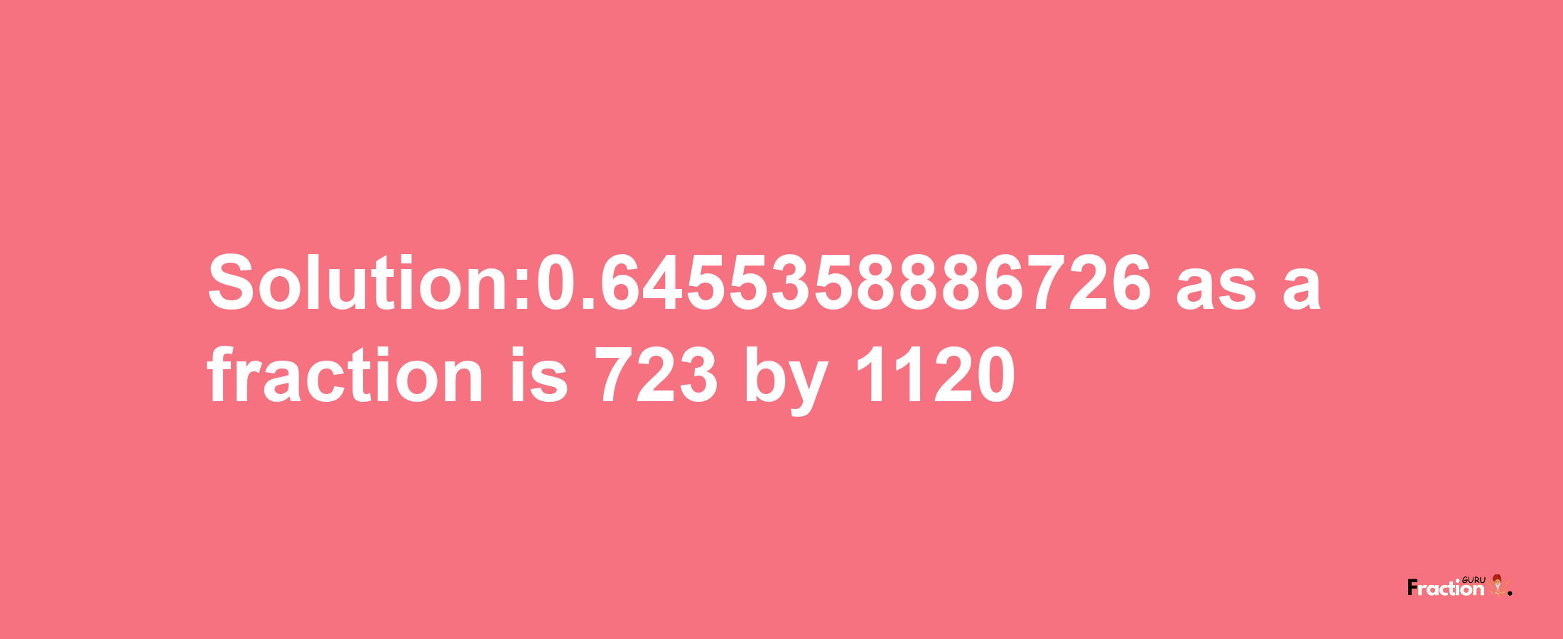 Solution:0.6455358886726 as a fraction is 723/1120