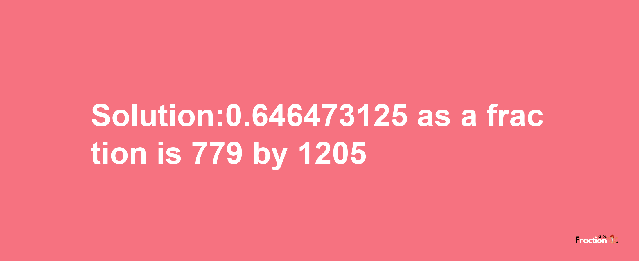 Solution:0.646473125 as a fraction is 779/1205