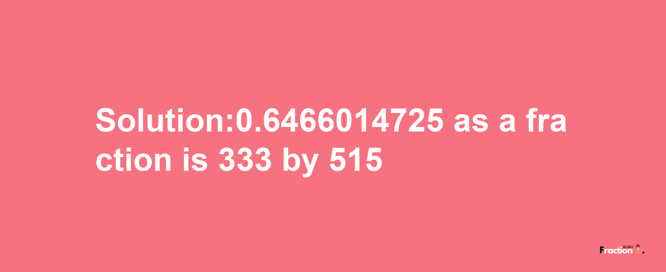 Solution:0.6466014725 as a fraction is 333/515