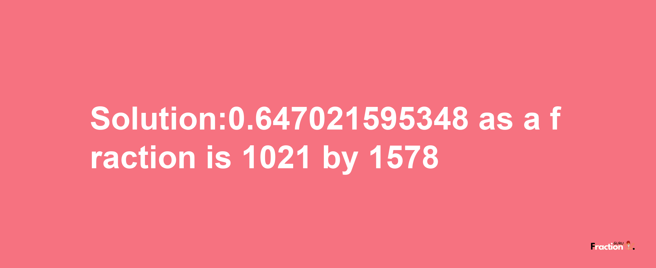 Solution:0.647021595348 as a fraction is 1021/1578