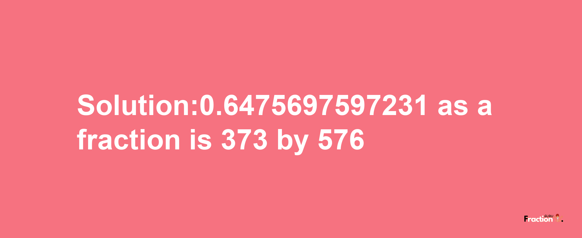 Solution:0.6475697597231 as a fraction is 373/576