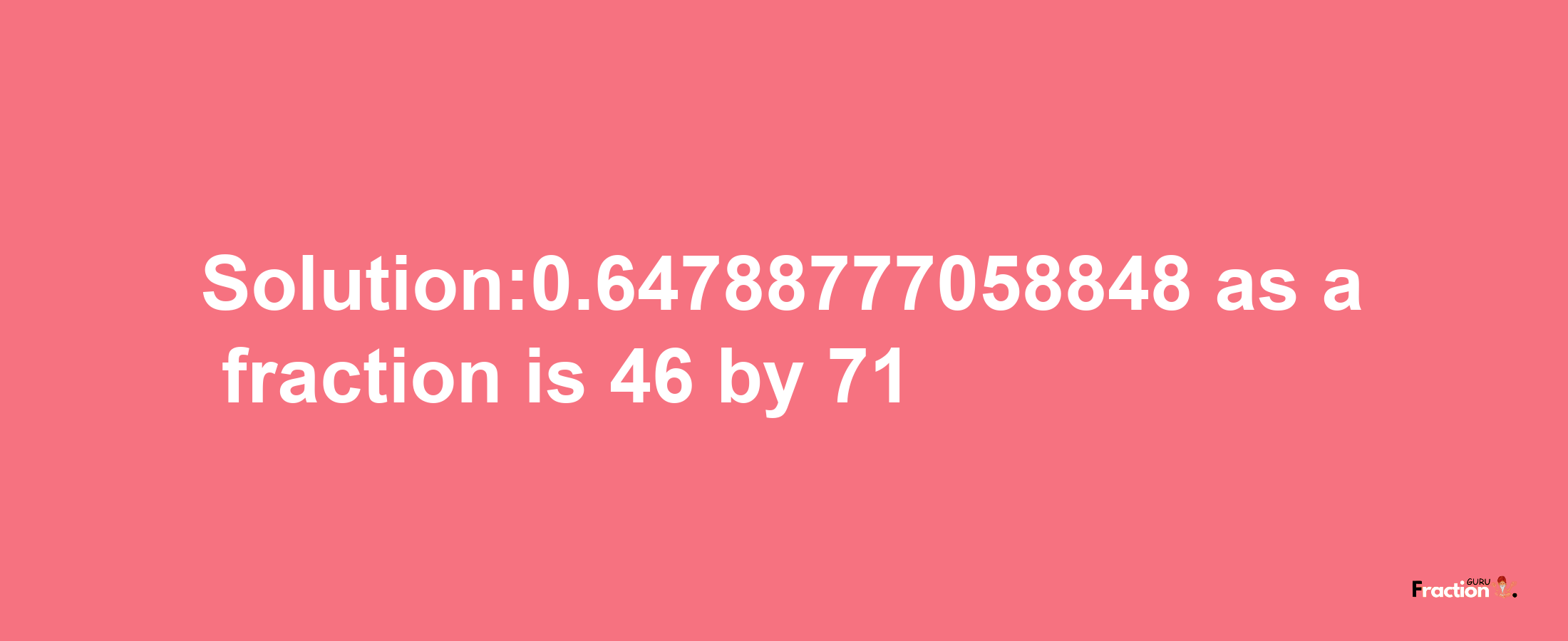 Solution:0.64788777058848 as a fraction is 46/71