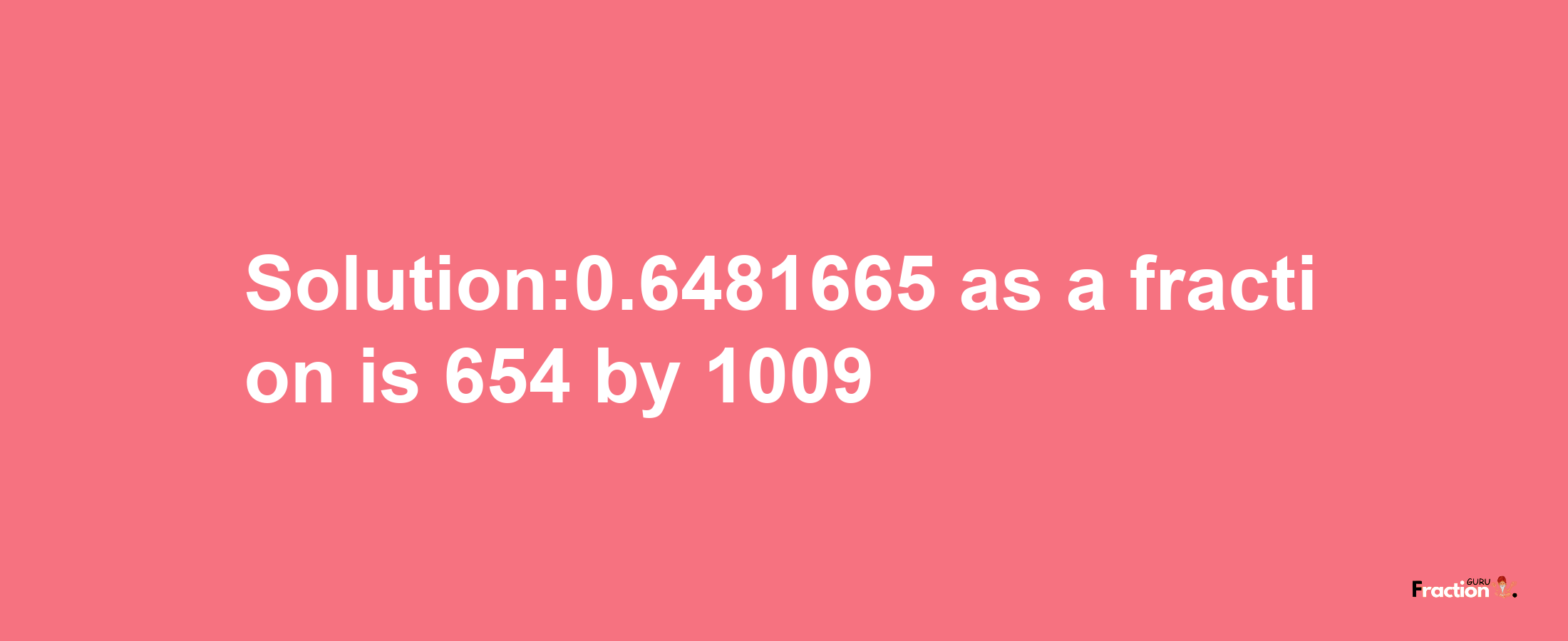 Solution:0.6481665 as a fraction is 654/1009