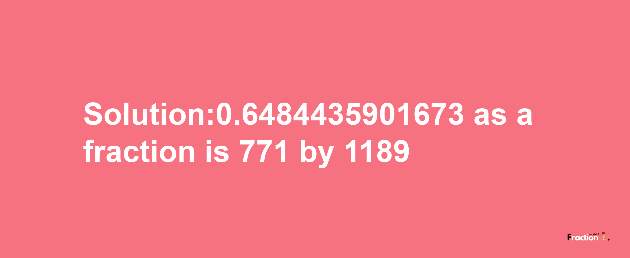 Solution:0.6484435901673 as a fraction is 771/1189