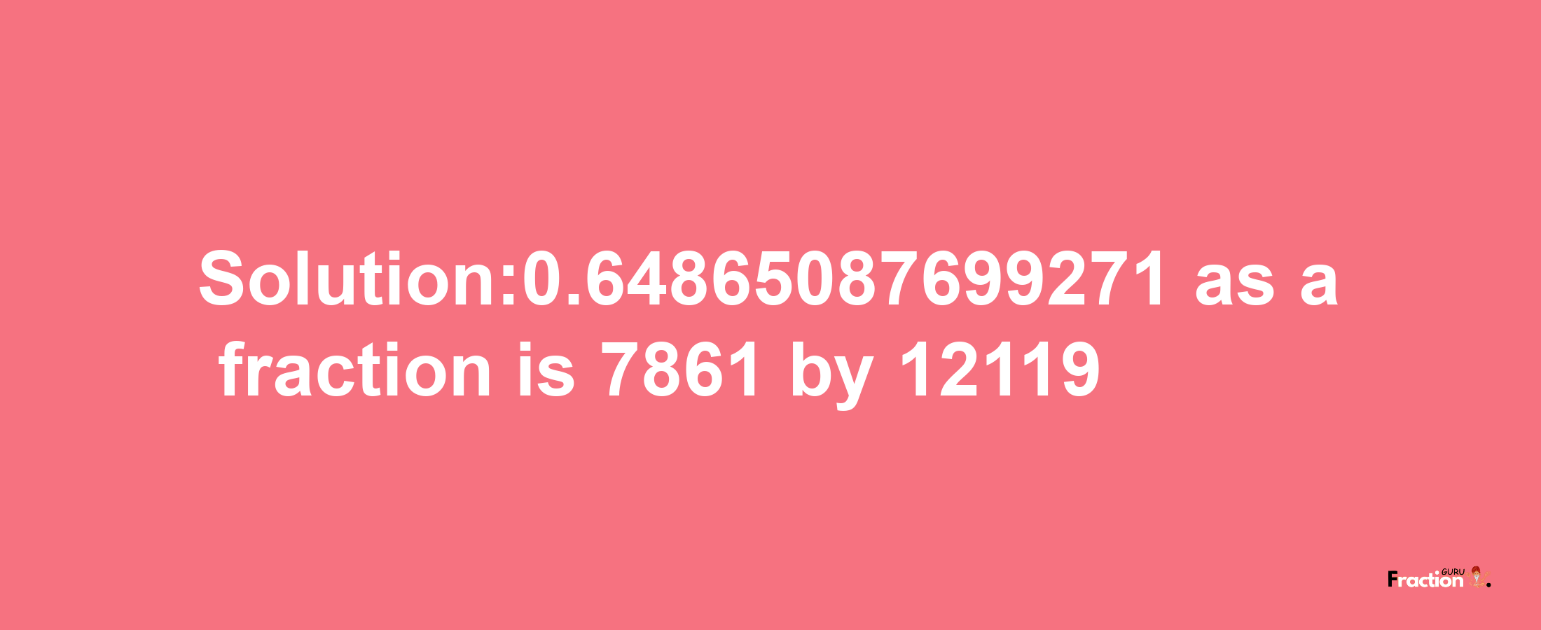 Solution:0.64865087699271 as a fraction is 7861/12119