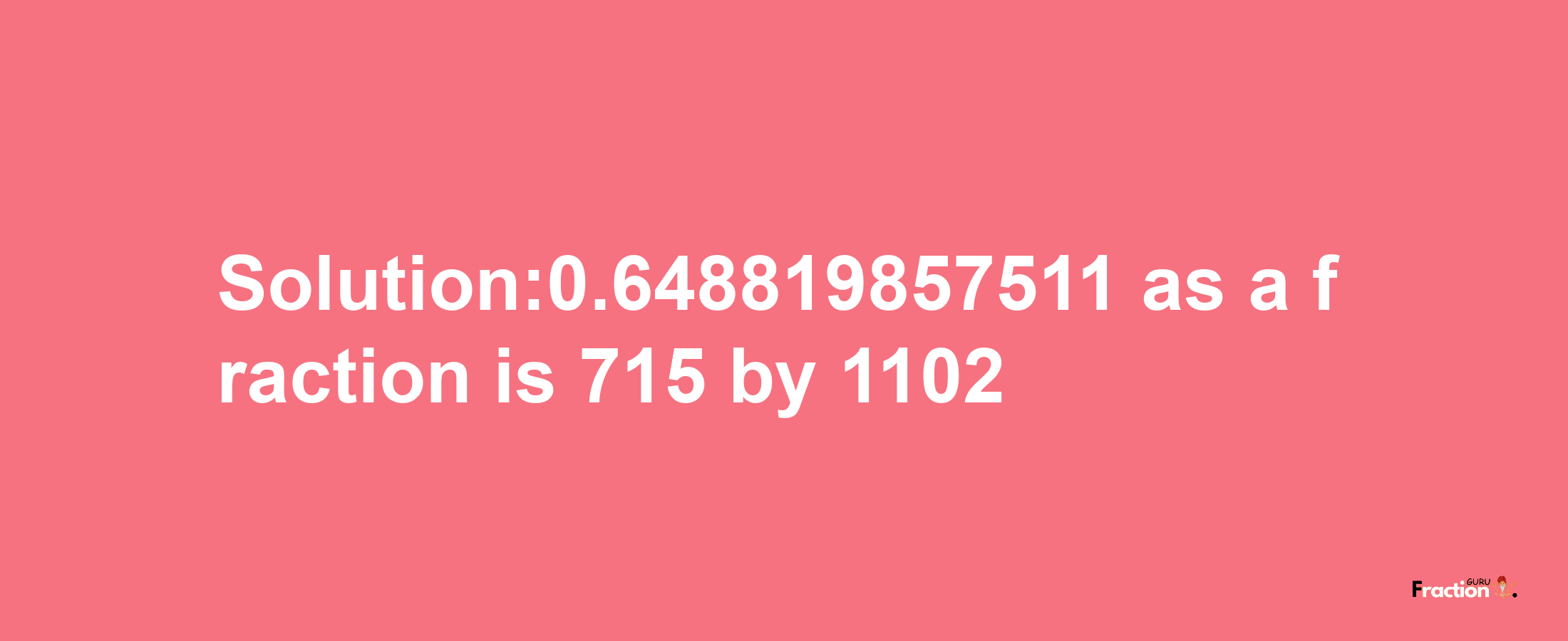 Solution:0.648819857511 as a fraction is 715/1102