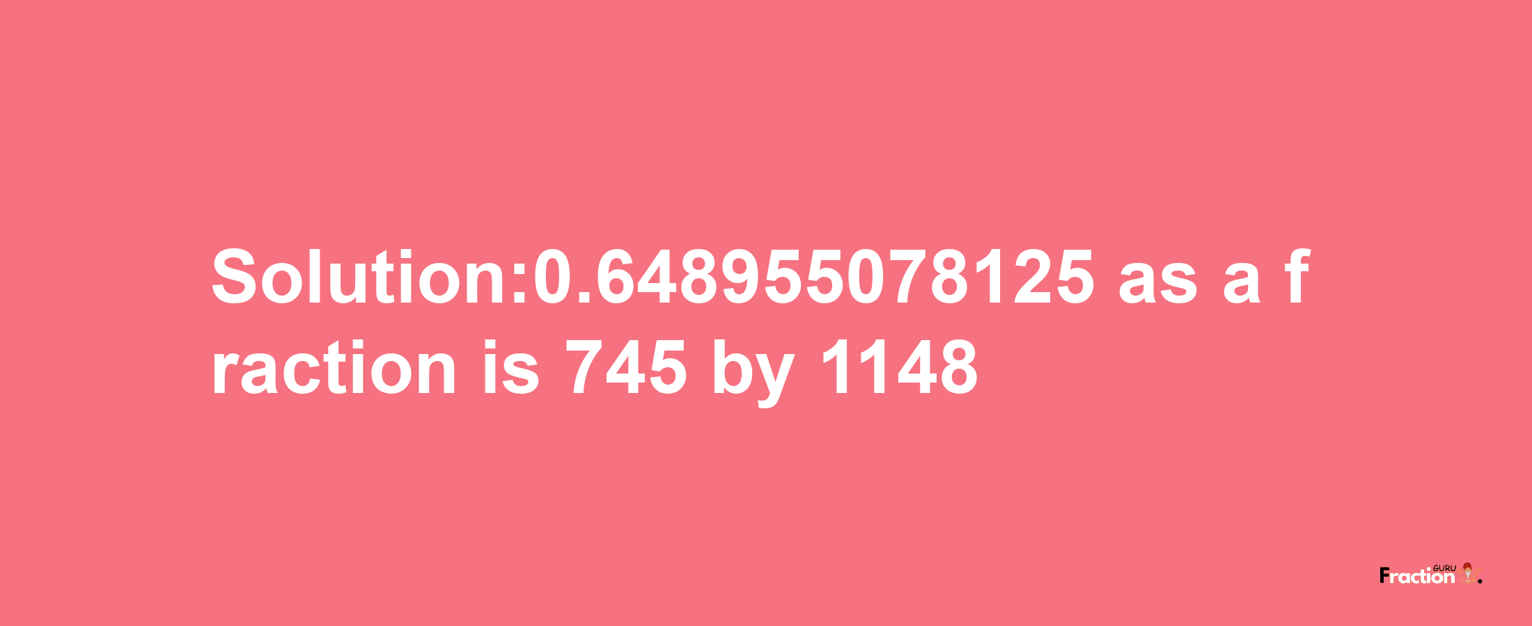 Solution:0.648955078125 as a fraction is 745/1148