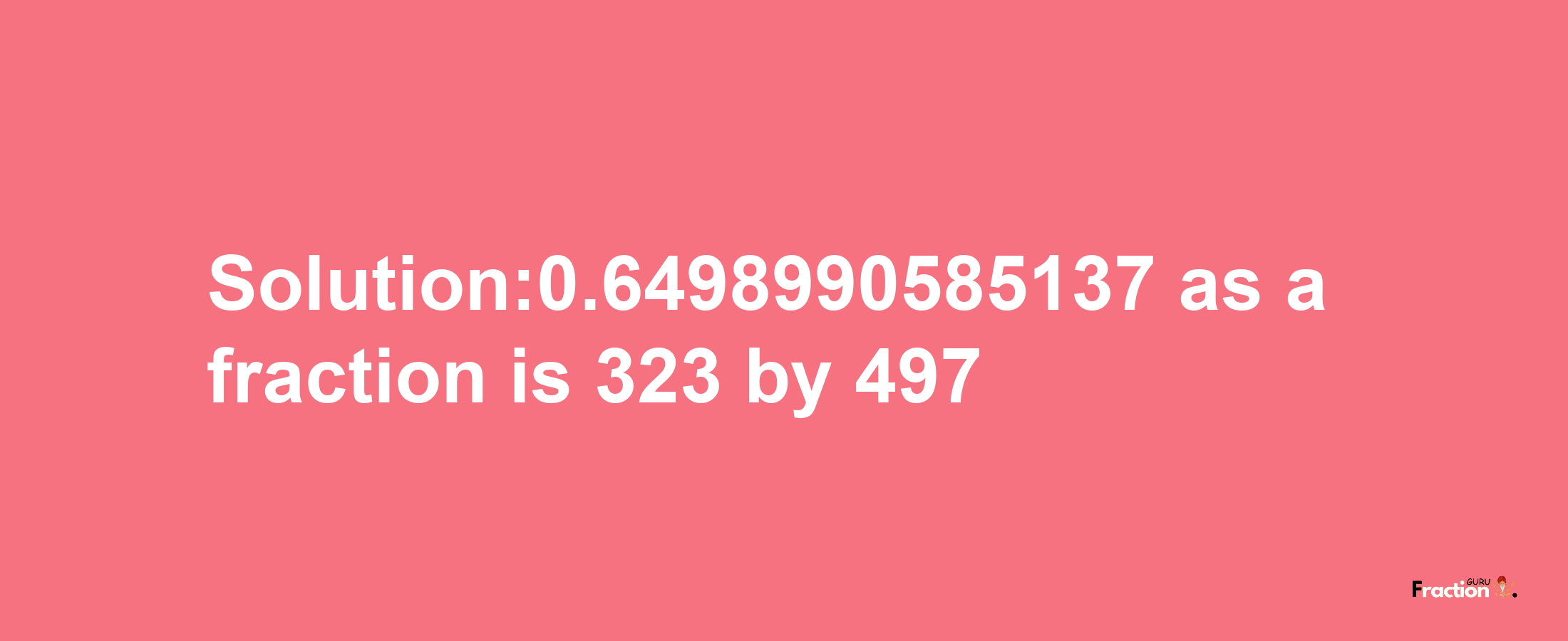 Solution:0.6498990585137 as a fraction is 323/497