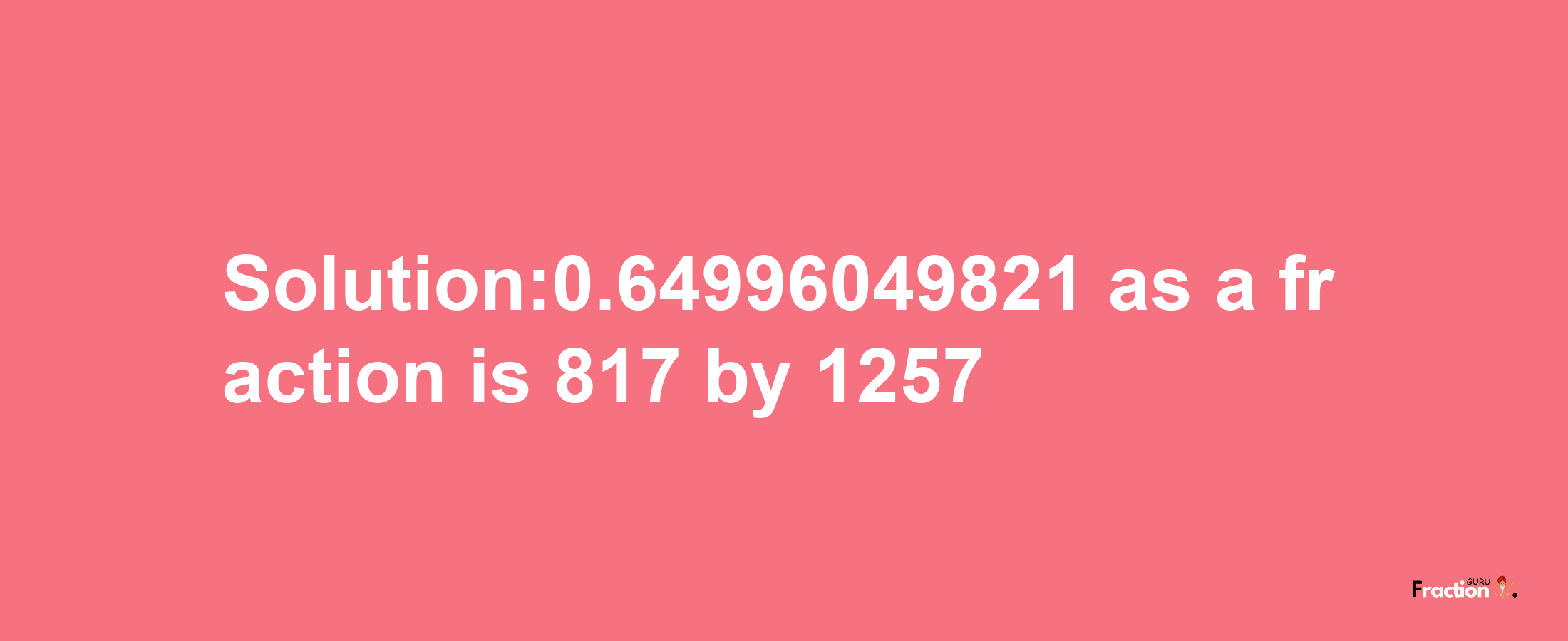 Solution:0.64996049821 as a fraction is 817/1257