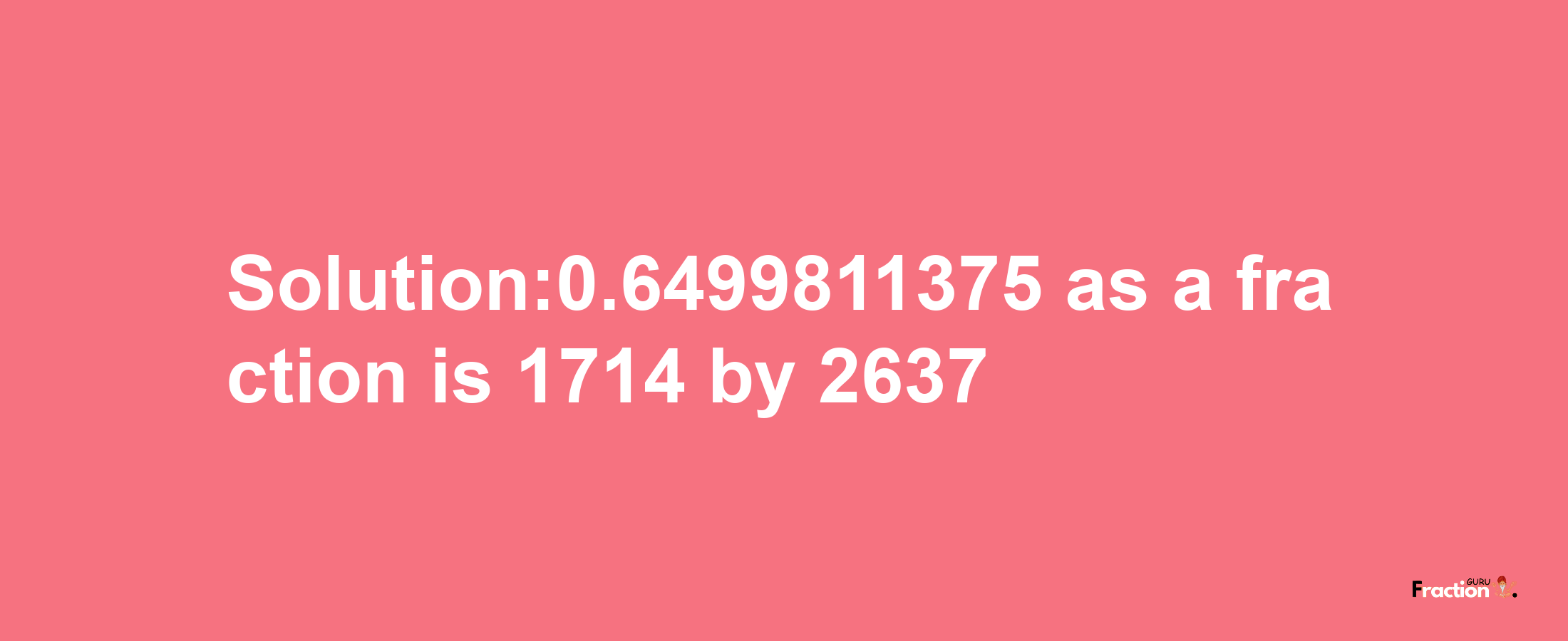 Solution:0.6499811375 as a fraction is 1714/2637