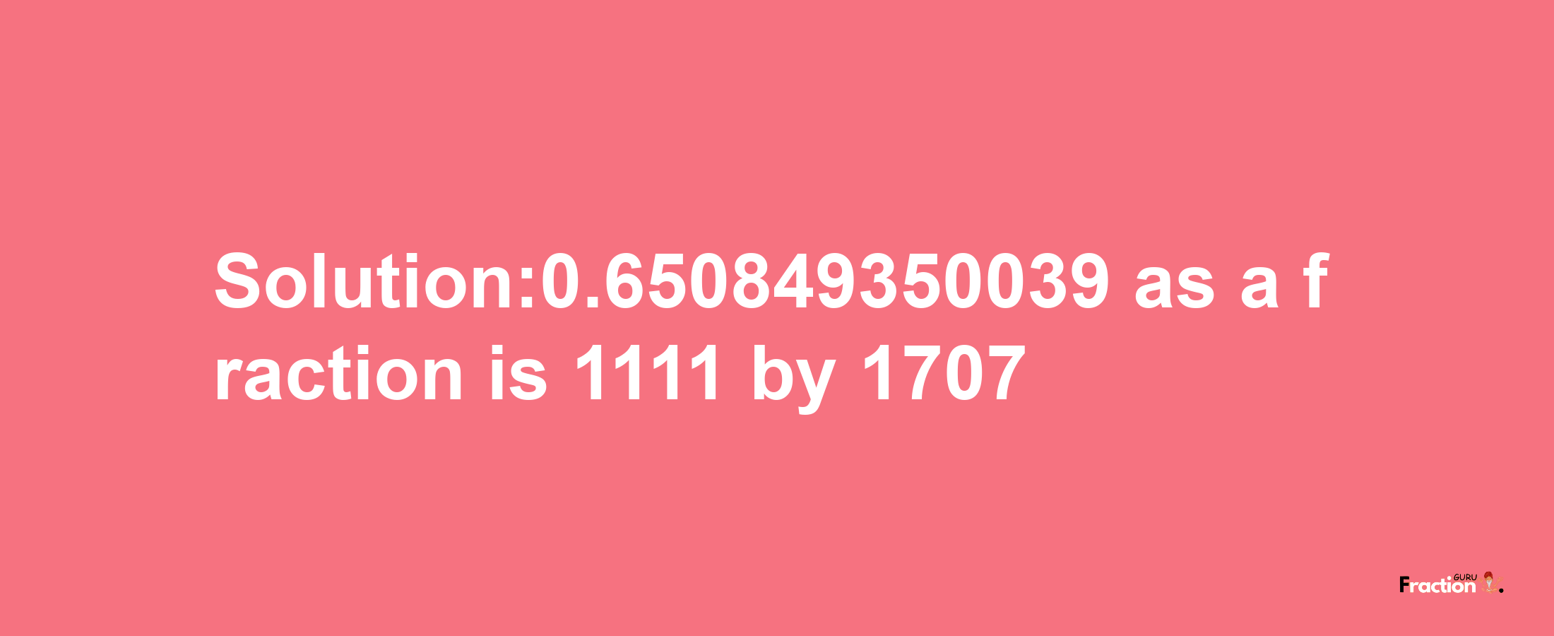 Solution:0.650849350039 as a fraction is 1111/1707