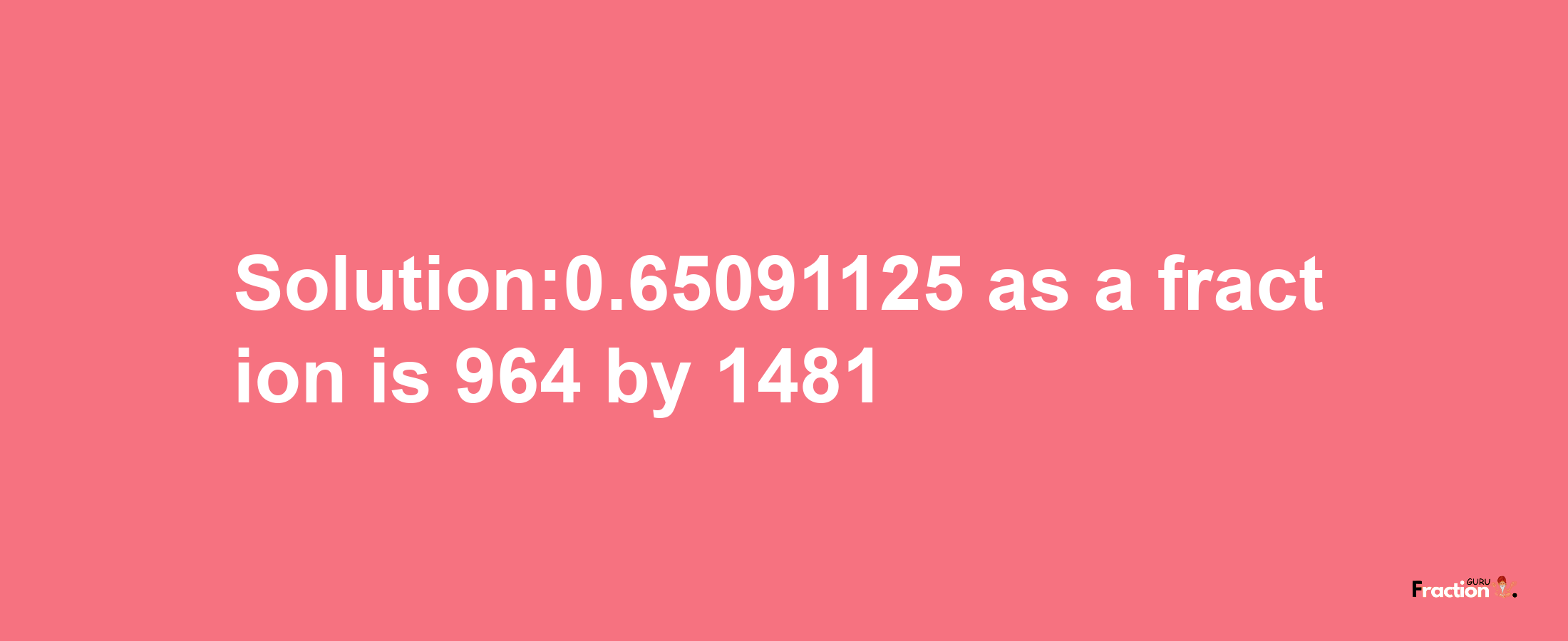 Solution:0.65091125 as a fraction is 964/1481