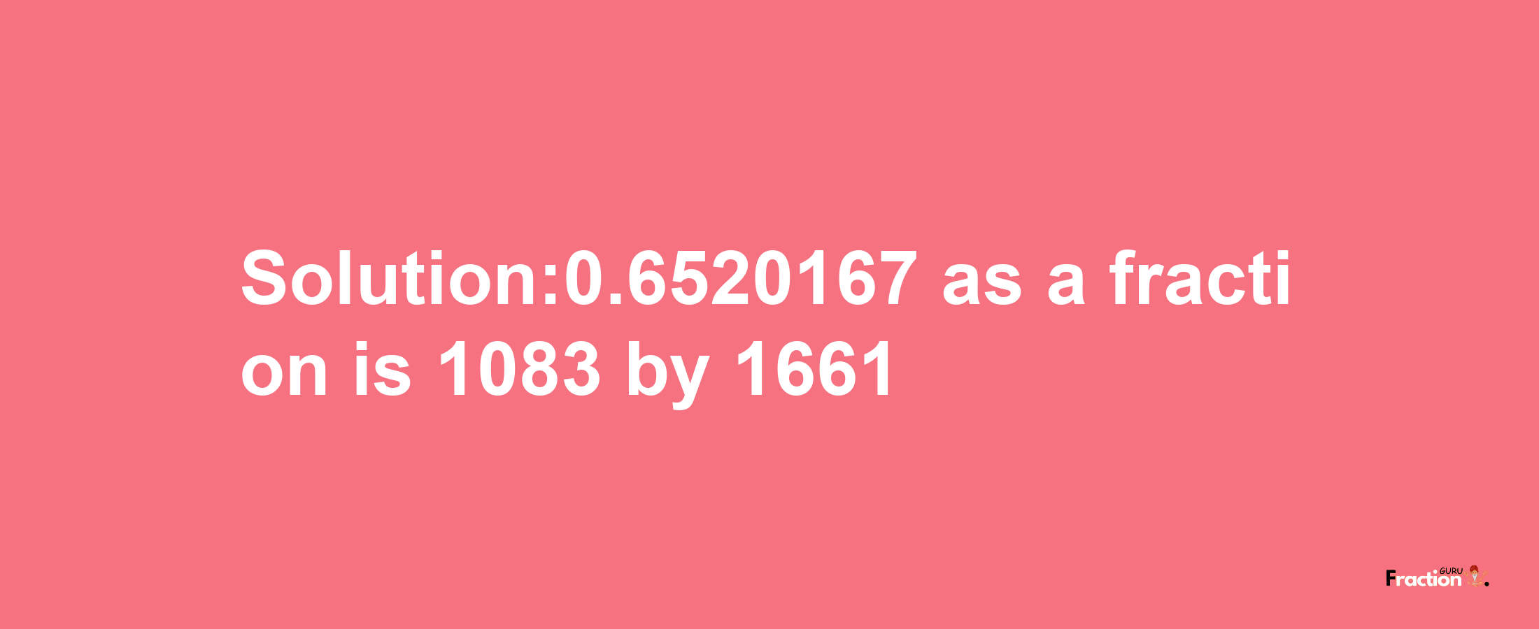 Solution:0.6520167 as a fraction is 1083/1661