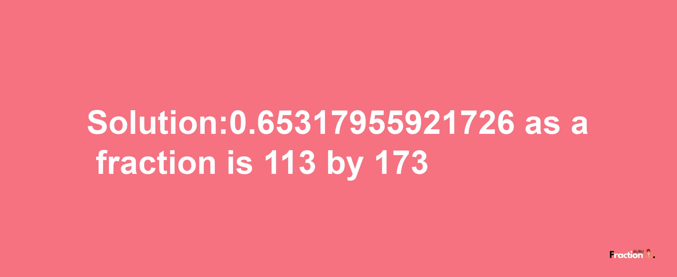 Solution:0.65317955921726 as a fraction is 113/173