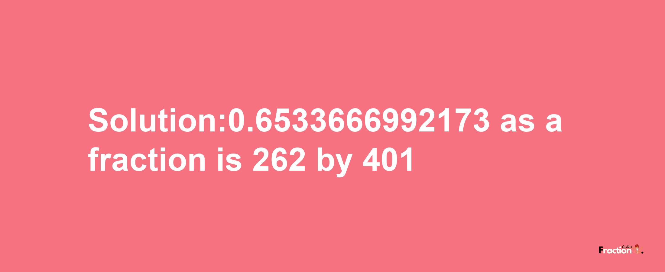 Solution:0.6533666992173 as a fraction is 262/401