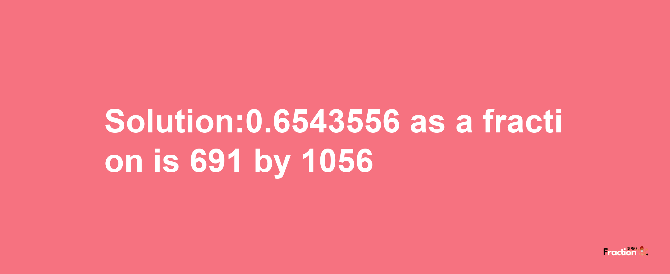 Solution:0.6543556 as a fraction is 691/1056