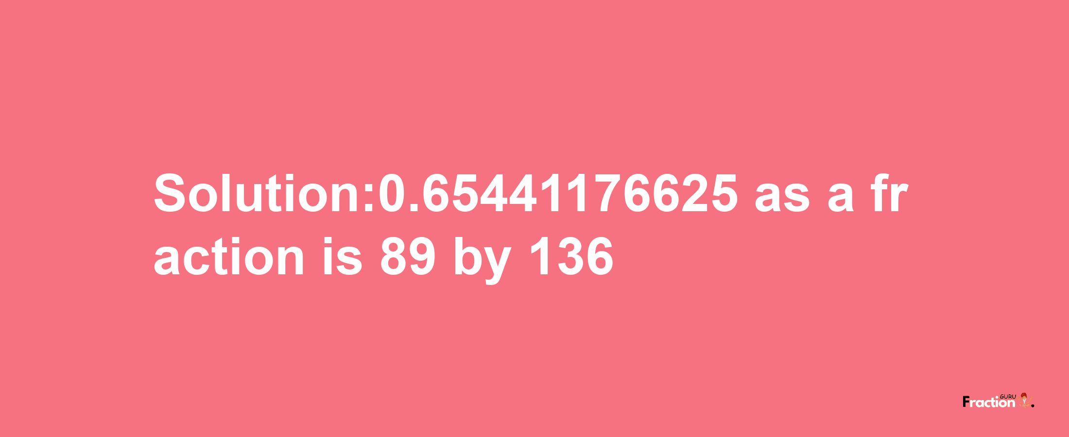 Solution:0.65441176625 as a fraction is 89/136