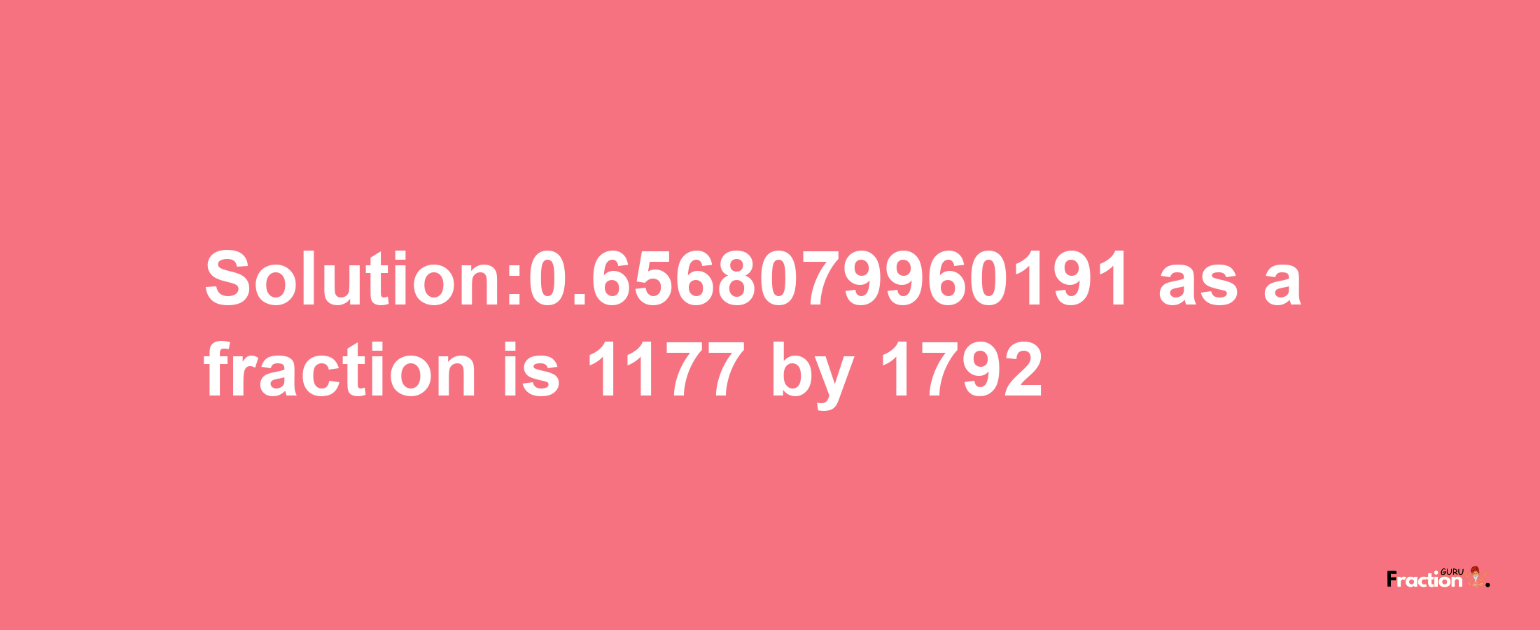 Solution:0.6568079960191 as a fraction is 1177/1792