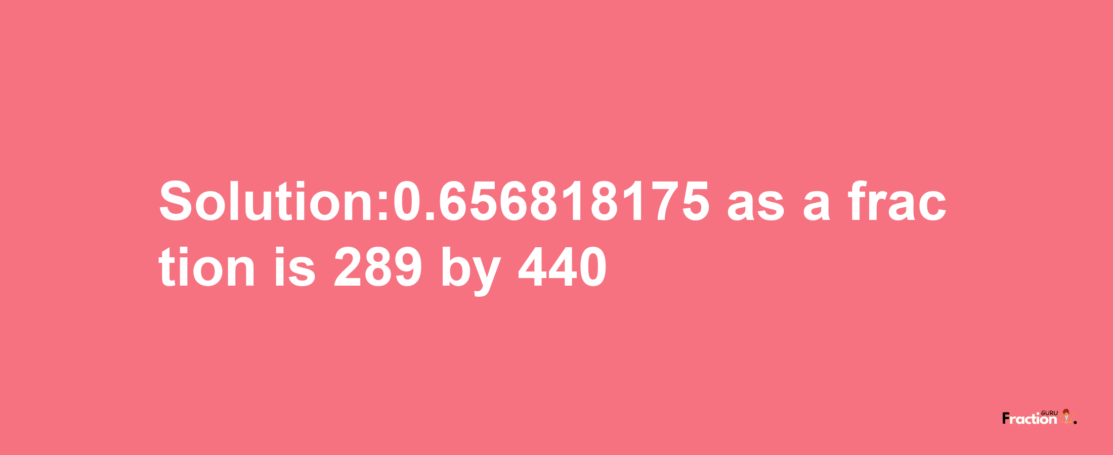 Solution:0.656818175 as a fraction is 289/440