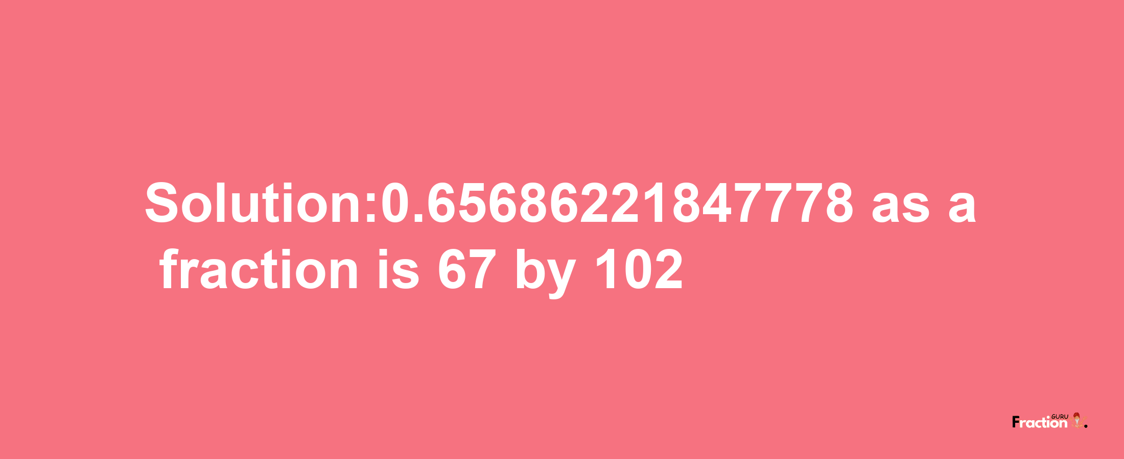 Solution:0.65686221847778 as a fraction is 67/102