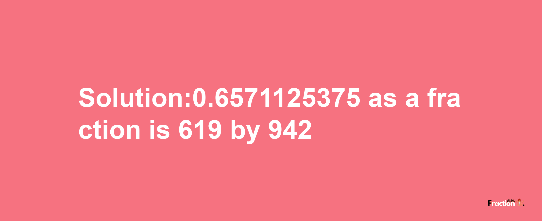 Solution:0.6571125375 as a fraction is 619/942