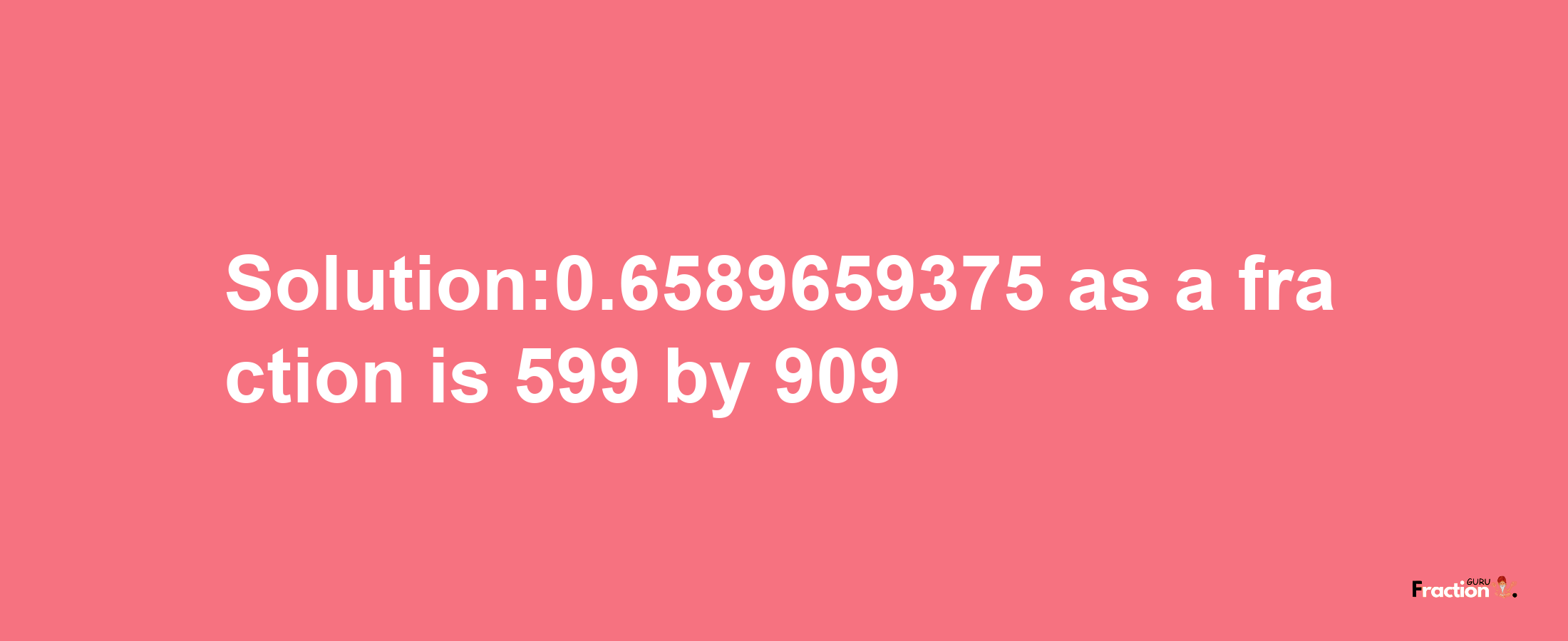 Solution:0.6589659375 as a fraction is 599/909