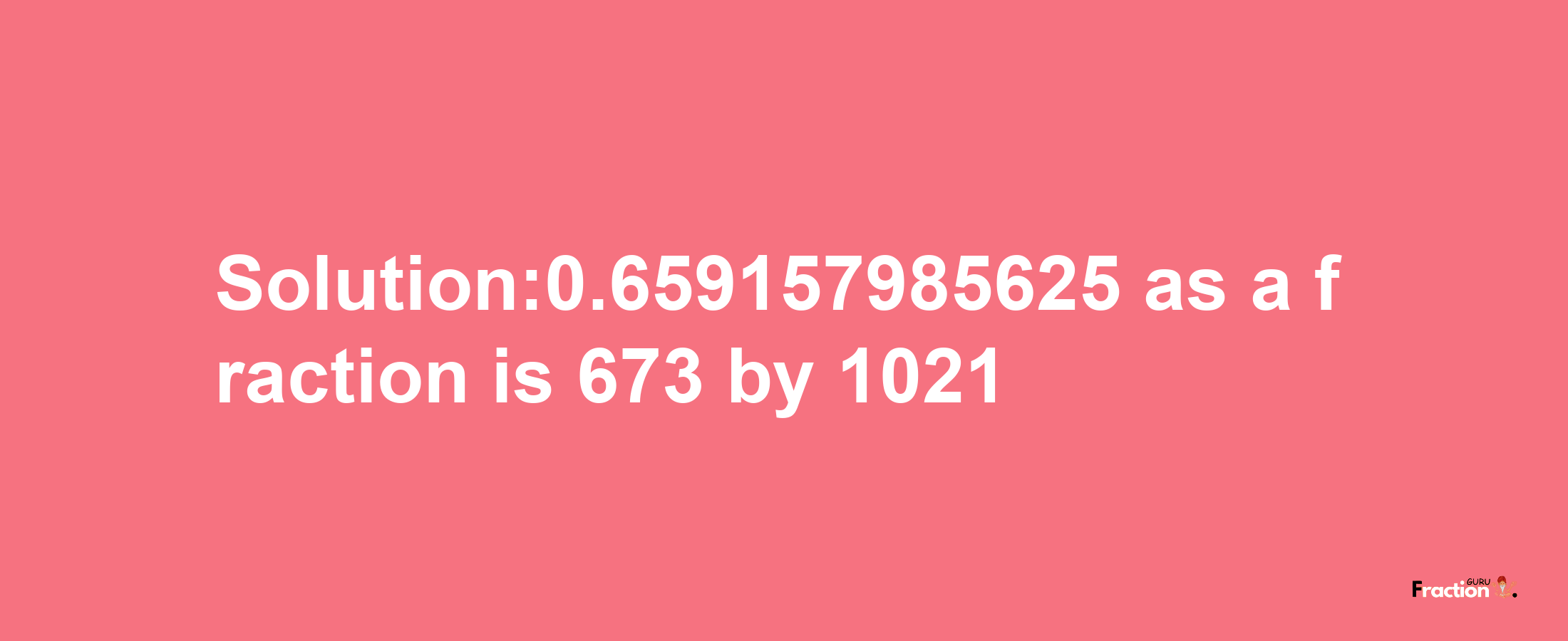 Solution:0.659157985625 as a fraction is 673/1021