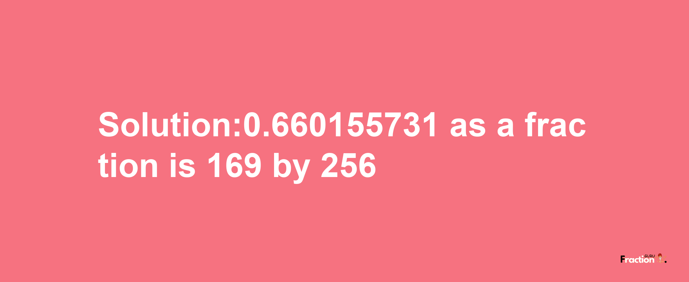 Solution:0.660155731 as a fraction is 169/256