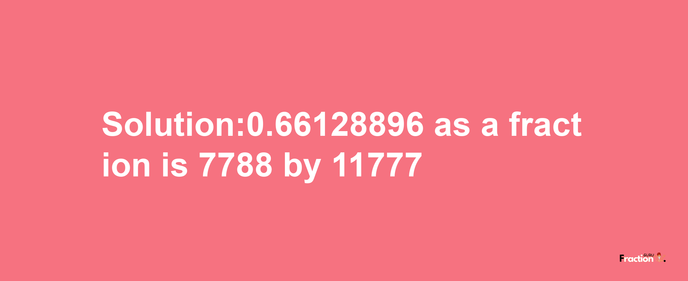 Solution:0.66128896 as a fraction is 7788/11777