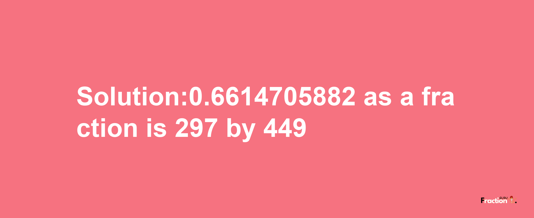 Solution:0.6614705882 as a fraction is 297/449