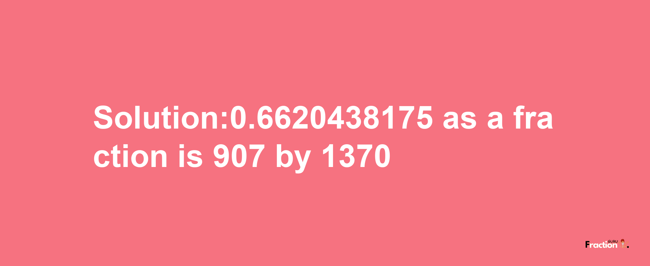 Solution:0.6620438175 as a fraction is 907/1370