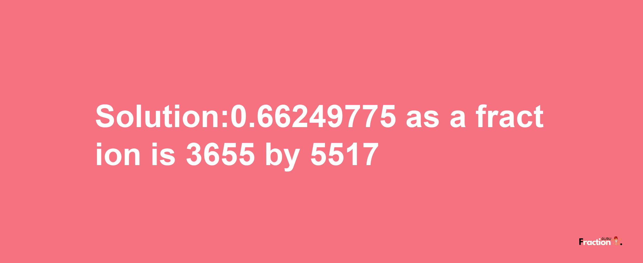 Solution:0.66249775 as a fraction is 3655/5517