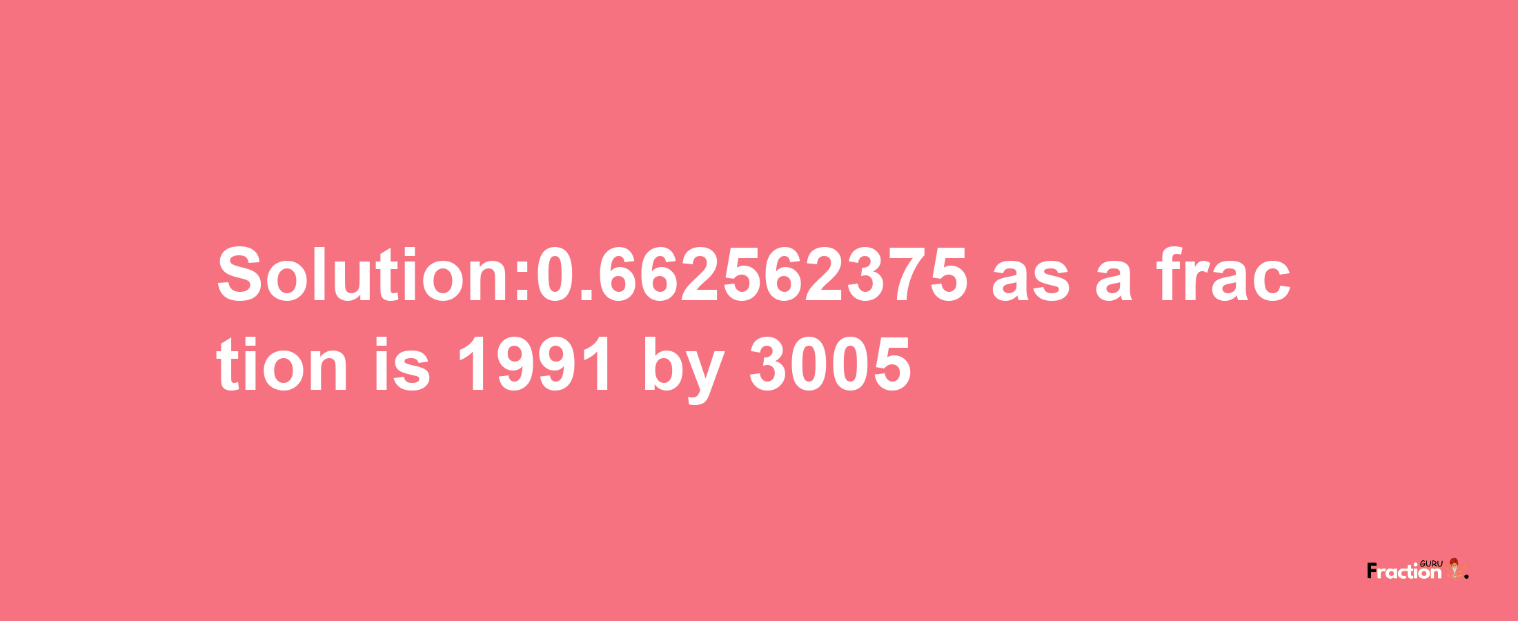 Solution:0.662562375 as a fraction is 1991/3005