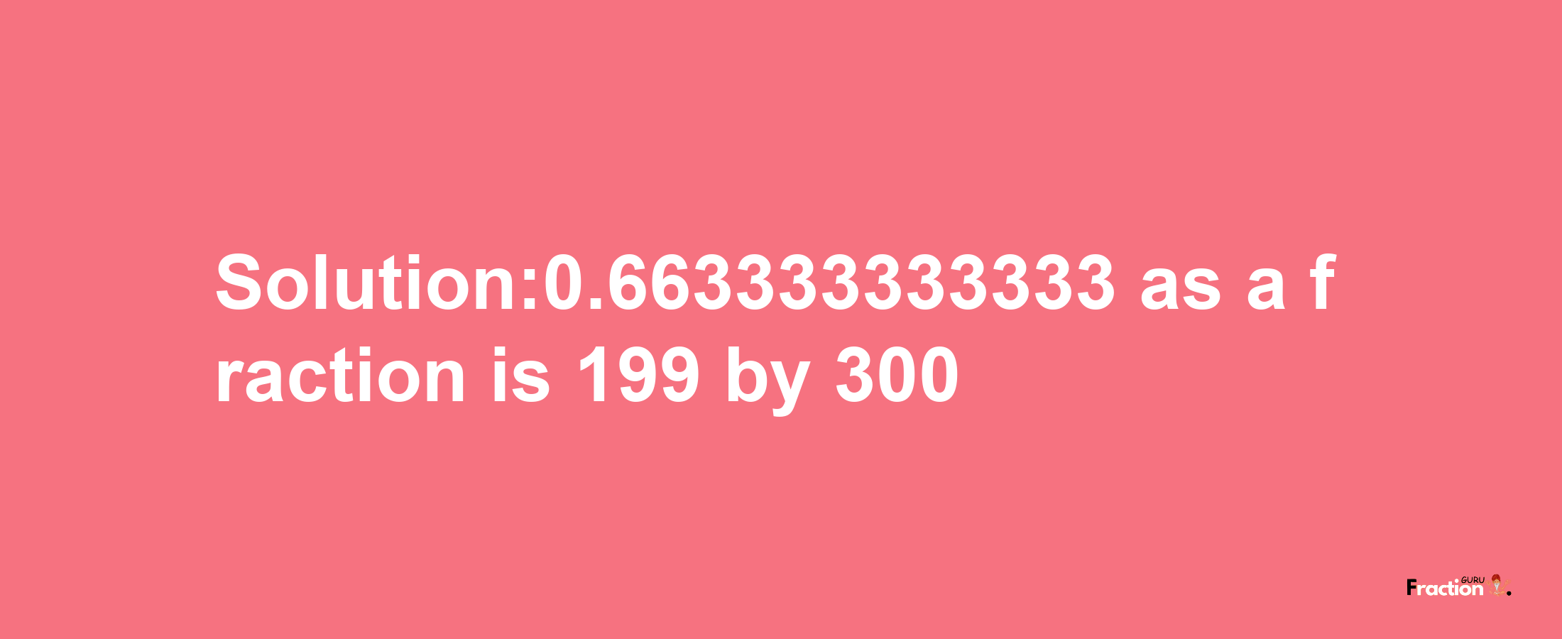 Solution:0.663333333333 as a fraction is 199/300