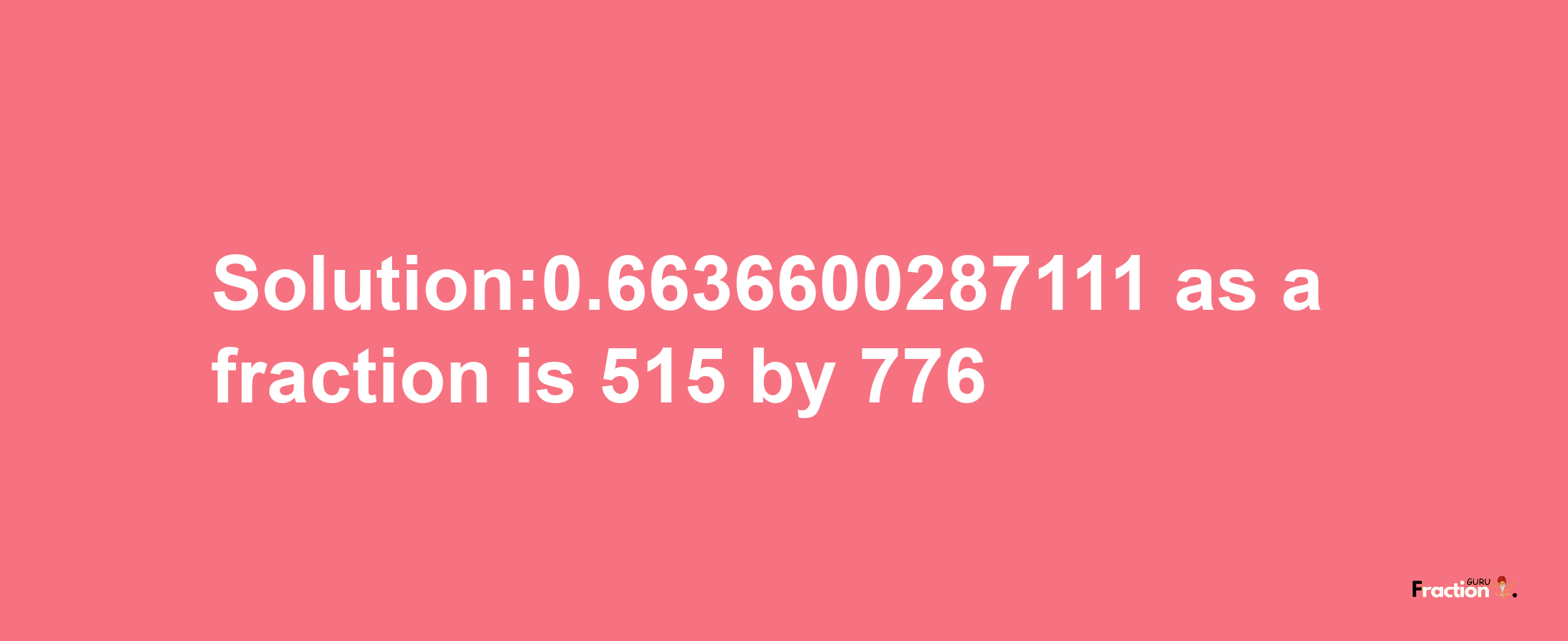 Solution:0.6636600287111 as a fraction is 515/776