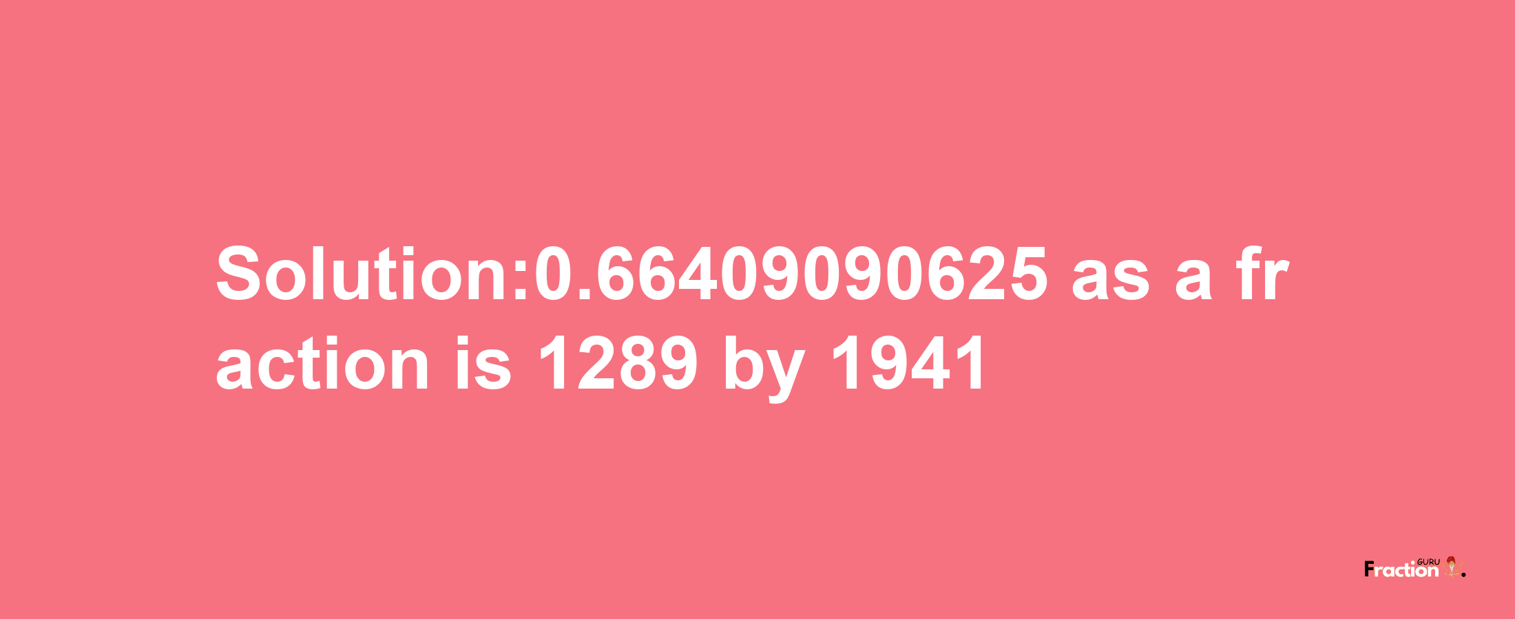 Solution:0.66409090625 as a fraction is 1289/1941