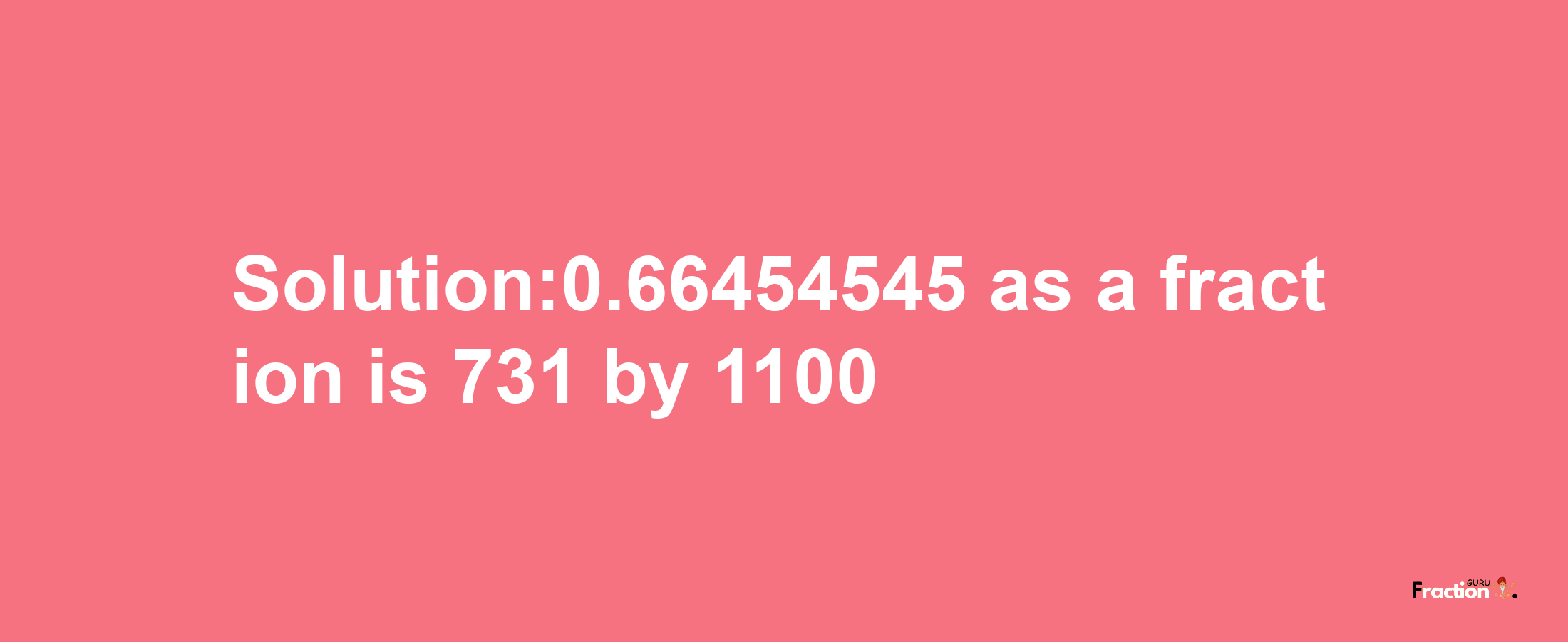 Solution:0.66454545 as a fraction is 731/1100