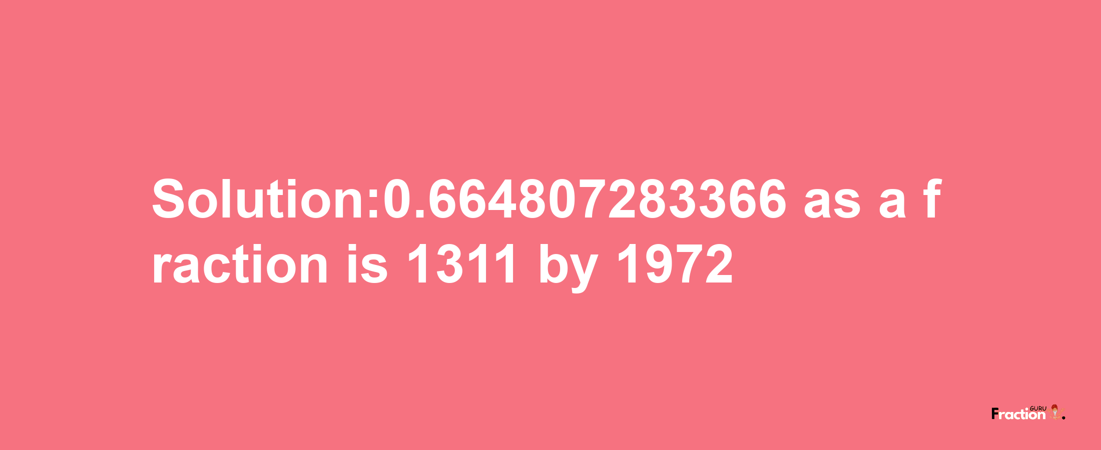 Solution:0.664807283366 as a fraction is 1311/1972