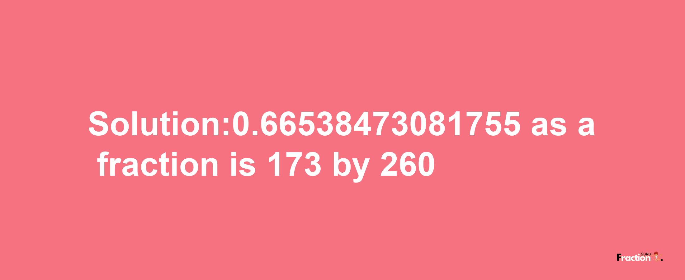 Solution:0.66538473081755 as a fraction is 173/260