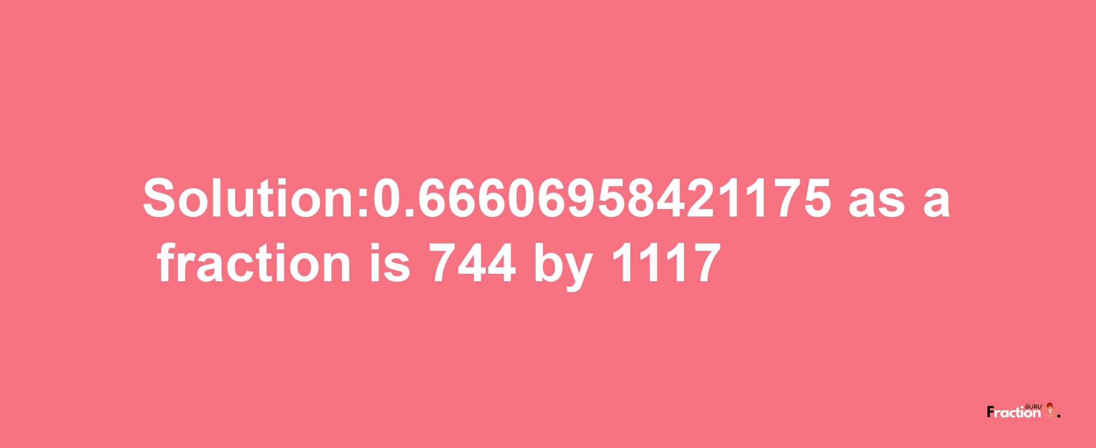 Solution:0.66606958421175 as a fraction is 744/1117