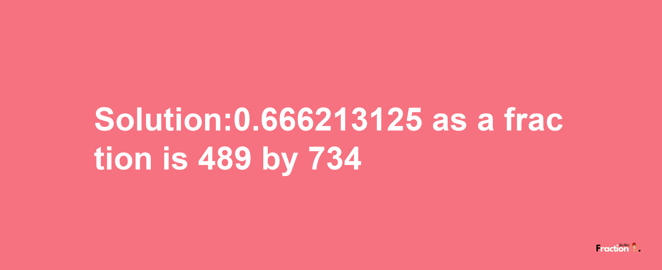 Solution:0.666213125 as a fraction is 489/734