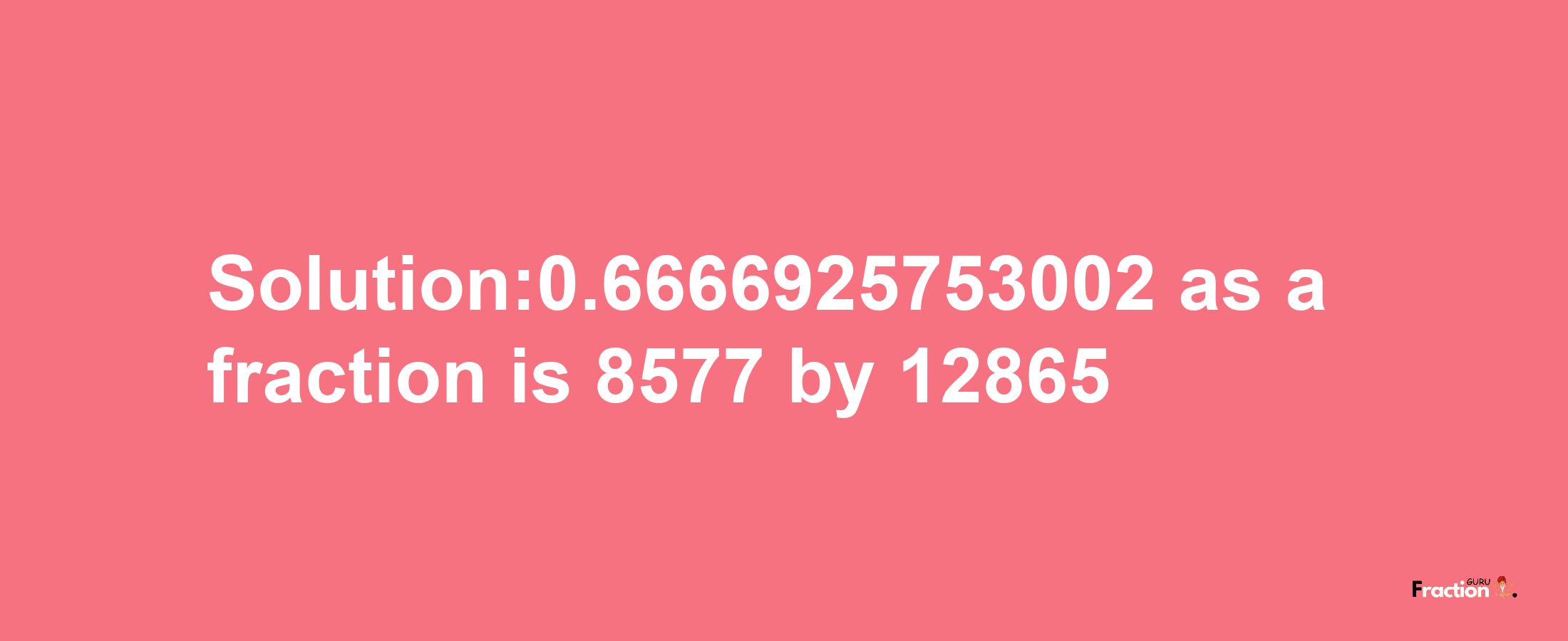 Solution:0.6666925753002 as a fraction is 8577/12865