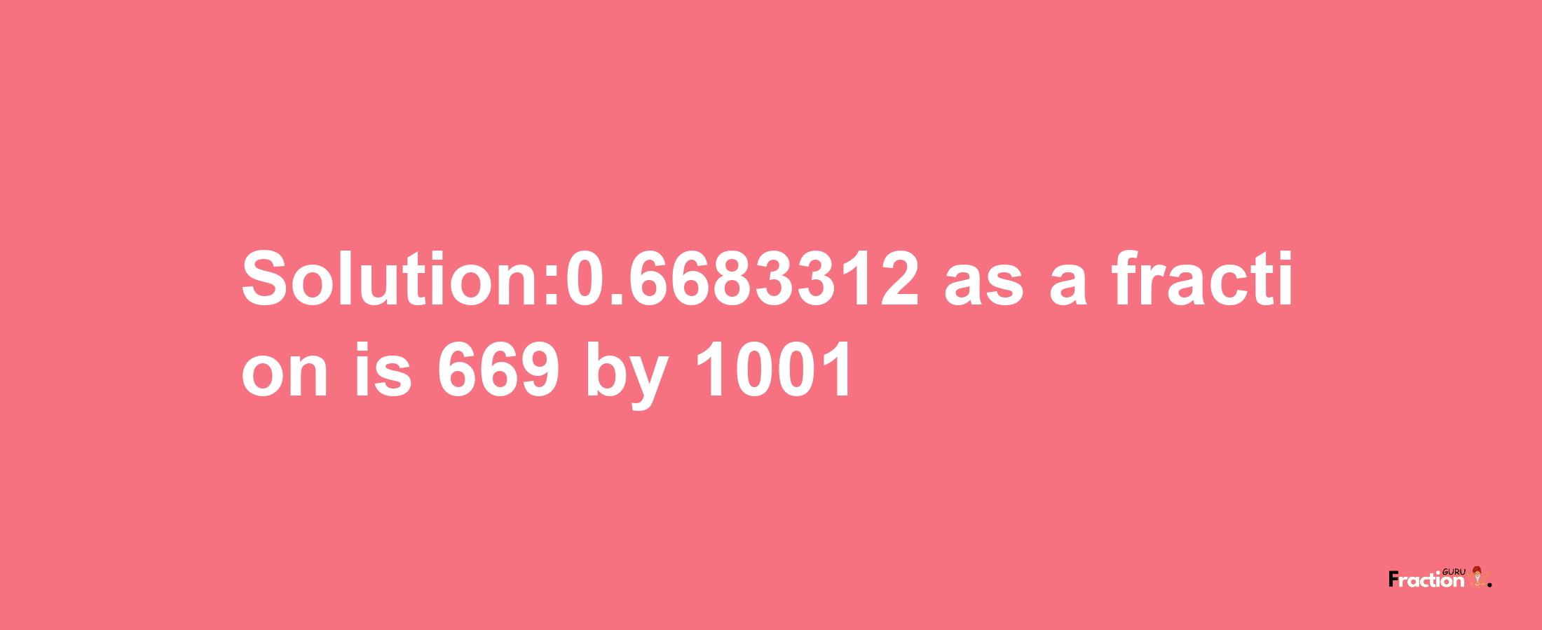 Solution:0.6683312 as a fraction is 669/1001