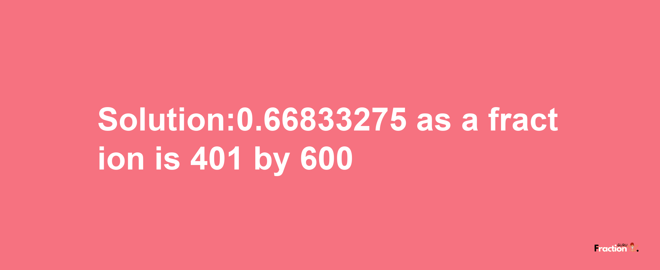 Solution:0.66833275 as a fraction is 401/600