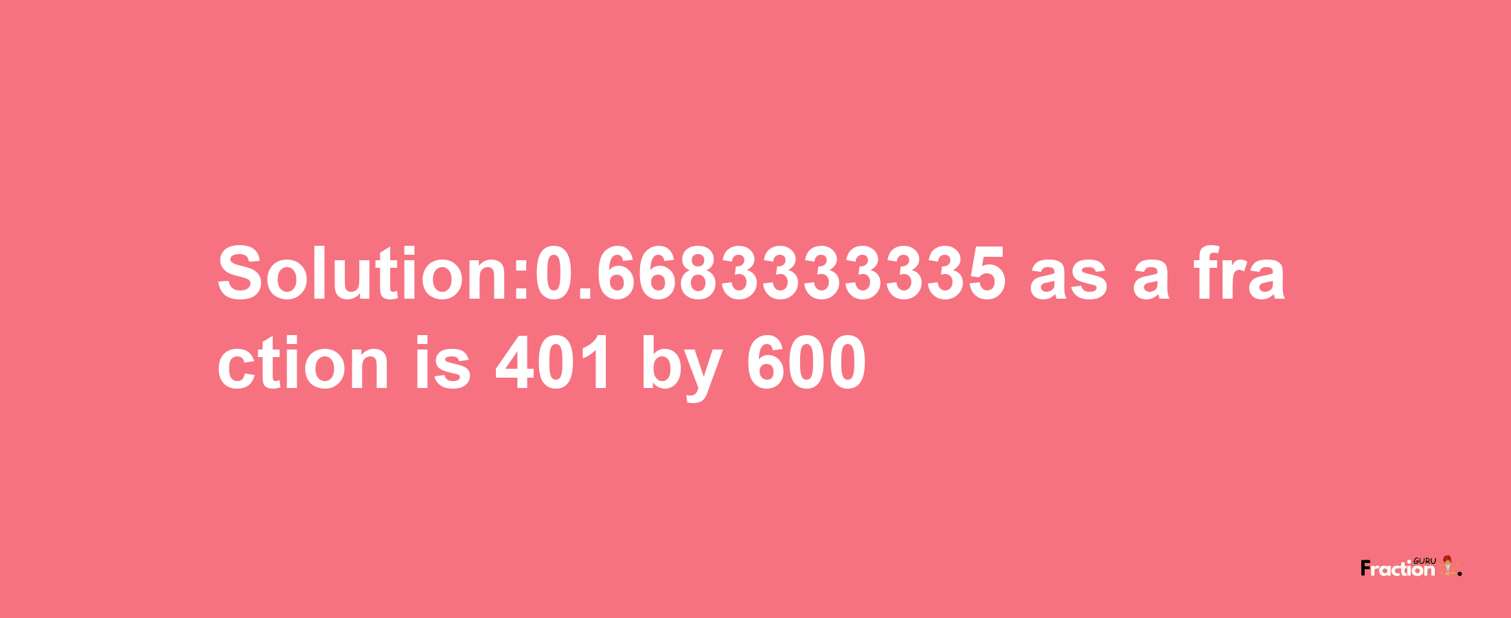 Solution:0.6683333335 as a fraction is 401/600