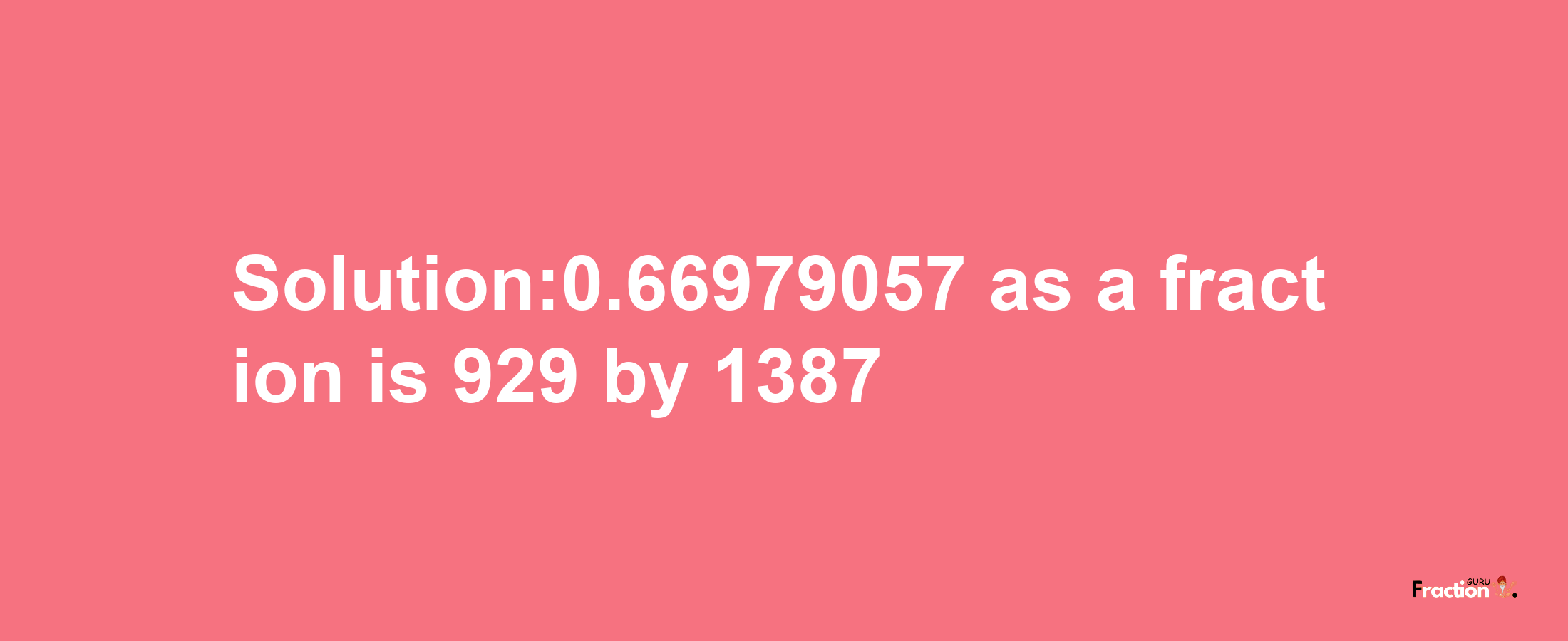 Solution:0.66979057 as a fraction is 929/1387