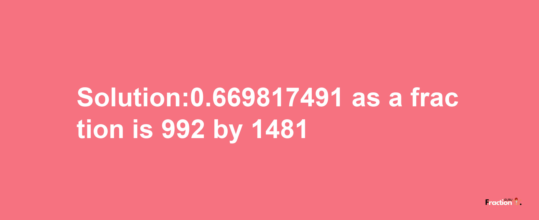 Solution:0.669817491 as a fraction is 992/1481